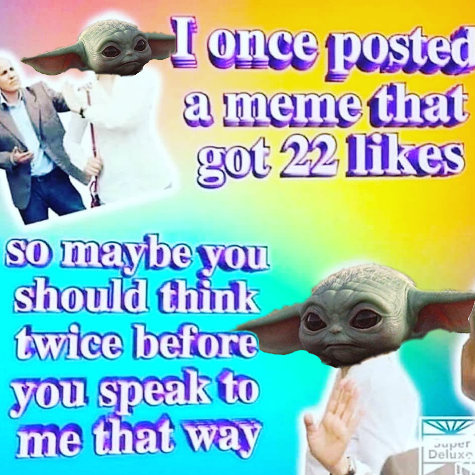 This meme features a photo of Baby Yoda from the Star Wars series, with a caption that pokes fun at the idea of people's online behavior. The text reads: "I once posted a meme that got 22 likes, so maybe you should think twice before you speak to me that way." The image is humorous because it's a sarcastic response to someone who might be criticizing the poster's online presence.